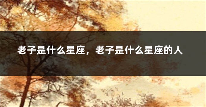 老子是什么星座，老子是什么星座的人