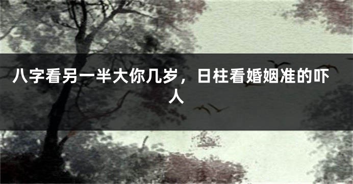 八字看另一半大你几岁，日柱看婚姻准的吓人