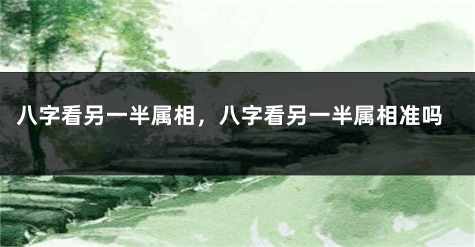 八字看另一半属相，八字看另一半属相准吗