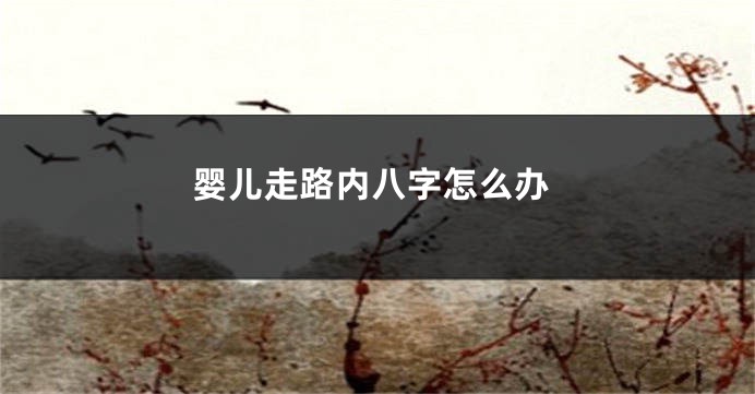 婴儿走路内八字怎么办