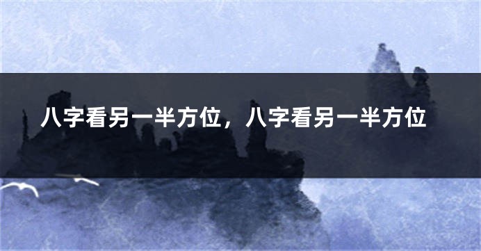 八字看另一半方位，八字看另一半方位