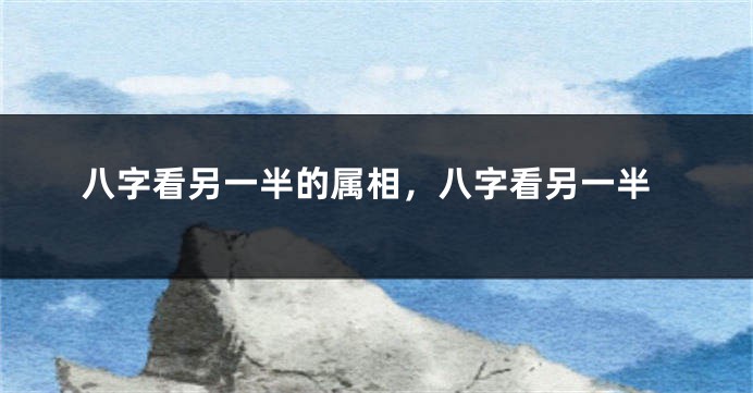 八字看另一半的属相，八字看另一半