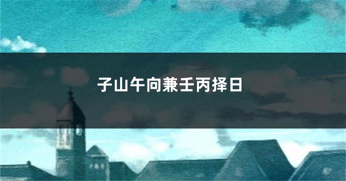 子山午向兼壬丙择日