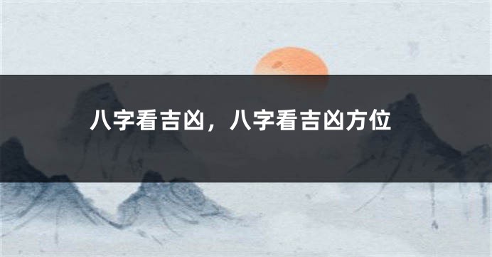 八字看吉凶，八字看吉凶方位