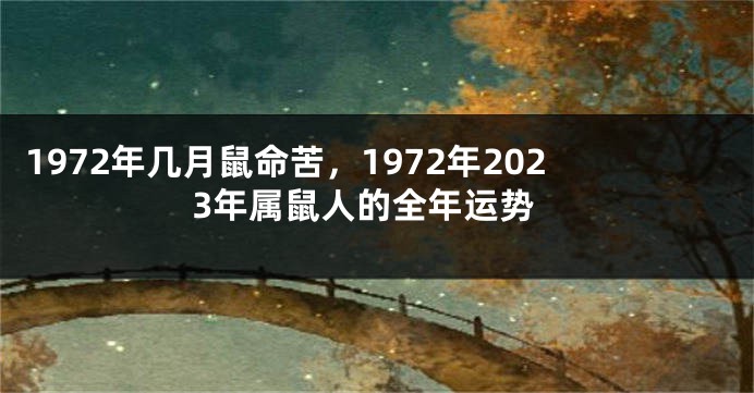 1972年几月鼠命苦，1972年2023年属鼠人的全年运势