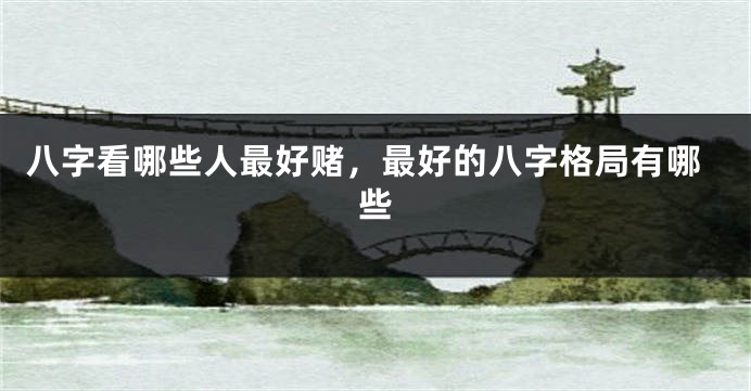 八字看哪些人最好赌，最好的八字格局有哪些