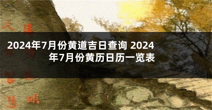 2024年7月份黄道吉日查询 2024年7月份黄历日历一览表