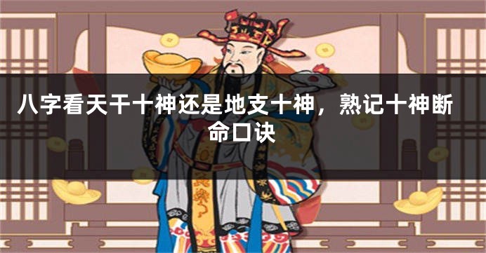 八字看天干十神还是地支十神，熟记十神断命口诀