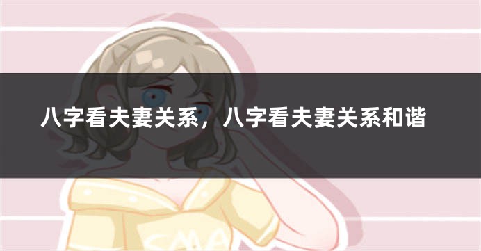 八字看夫妻关系，八字看夫妻关系和谐