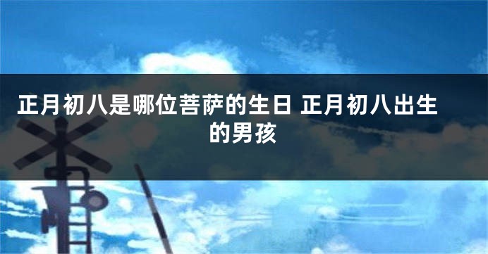 正月初八是哪位菩萨的生日 正月初八出生的男孩