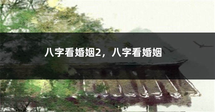 八字看婚姻2，八字看婚姻
