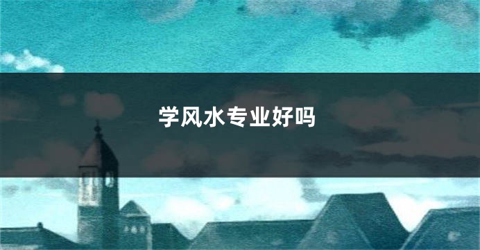 学风水专业好吗