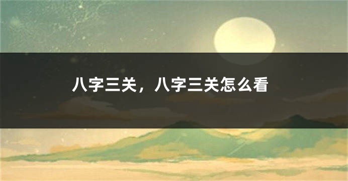 八字三关，八字三关怎么看