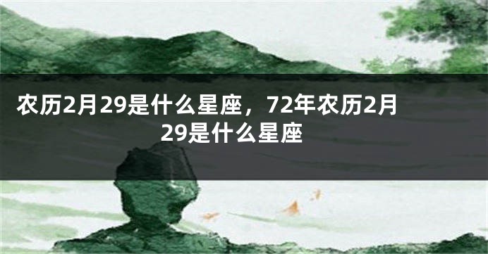 农历2月29是什么星座，72年农历2月29是什么星座