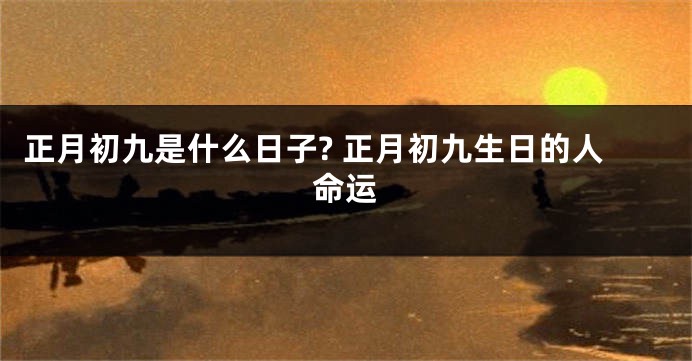 正月初九是什么日子? 正月初九生日的人命运
