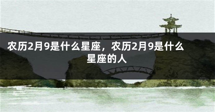 农历2月9是什么星座，农历2月9是什么星座的人