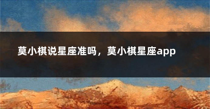 莫小棋说星座准吗，莫小棋星座app