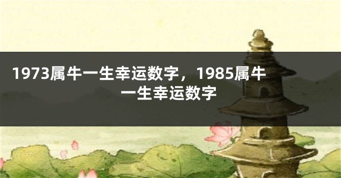 1973属牛一生幸运数字，1985属牛一生幸运数字