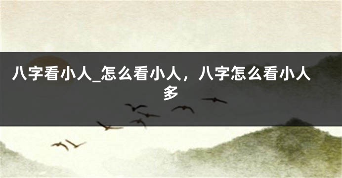 八字看小人_怎么看小人，八字怎么看小人多