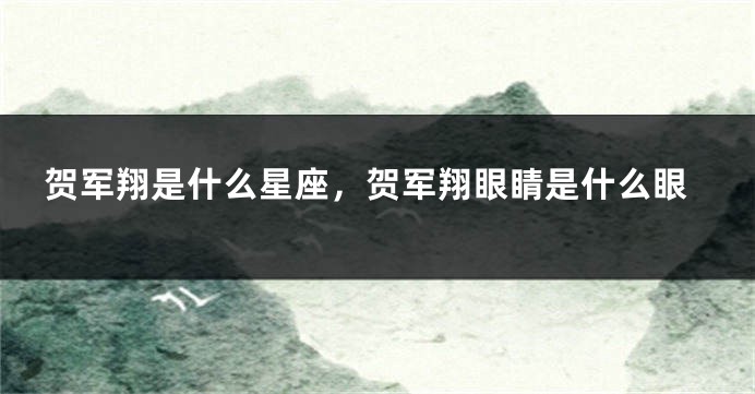 贺军翔是什么星座，贺军翔眼睛是什么眼