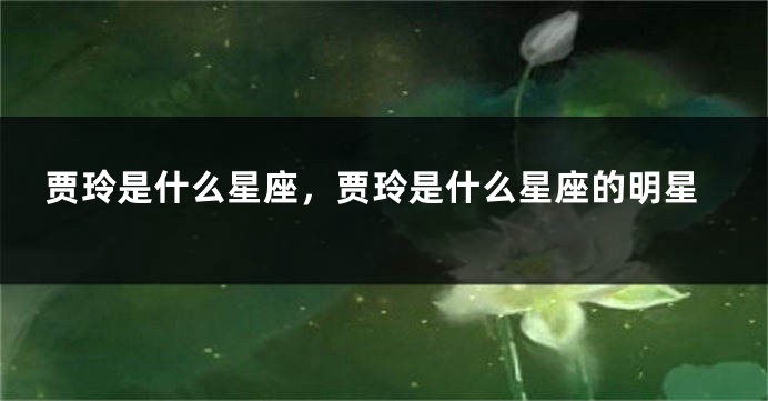 贾玲是什么星座，贾玲是什么星座的明星