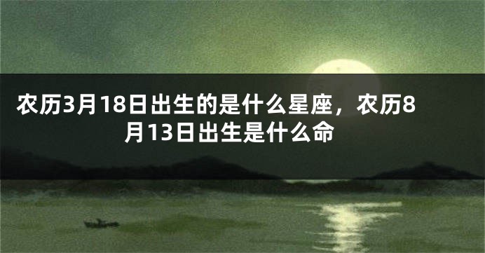 农历3月18日出生的是什么星座，农历8月13日出生是什么命