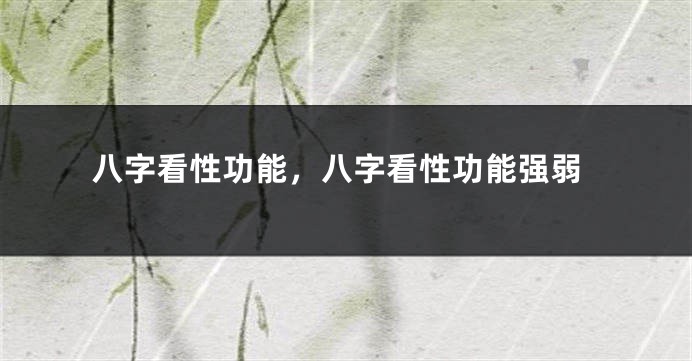 八字看性功能，八字看性功能强弱