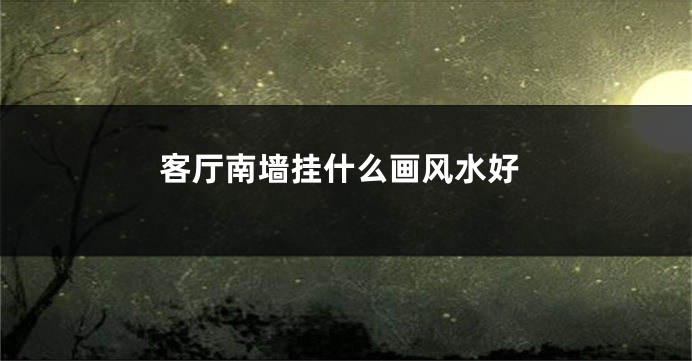 客厅南墙挂什么画风水好