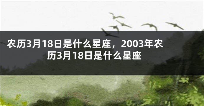 农历3月18日是什么星座，2003年农历3月18日是什么星座