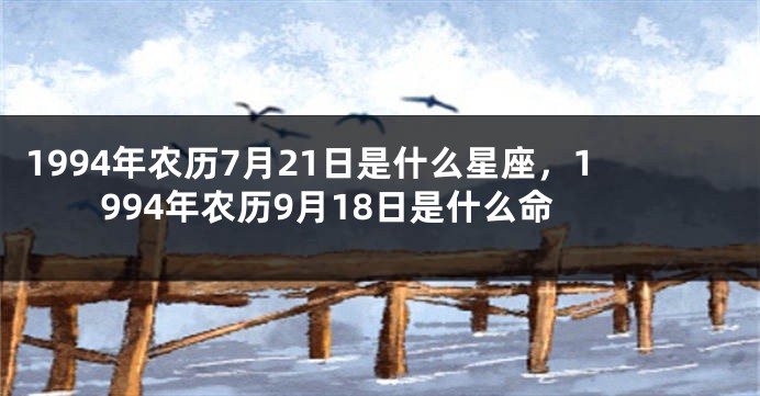 1994年农历7月21日是什么星座，1994年农历9月18日是什么命