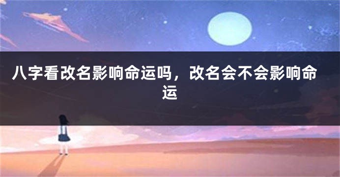 八字看改名影响命运吗，改名会不会影响命运