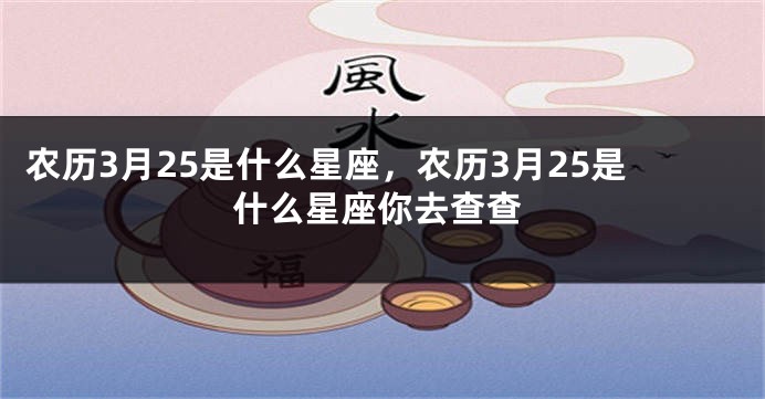 农历3月25是什么星座，农历3月25是什么星座你去查查