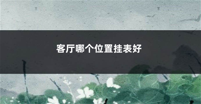 客厅哪个位置挂表好