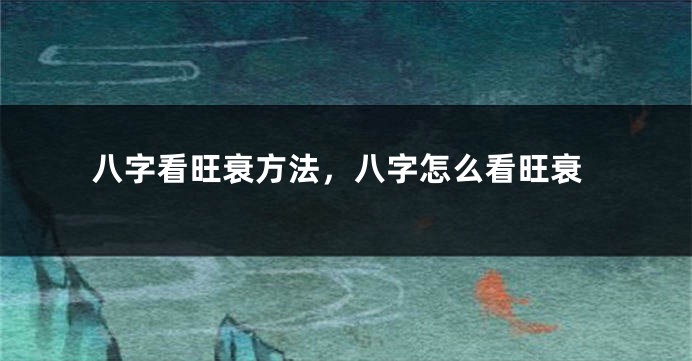 八字看旺衰方法，八字怎么看旺衰