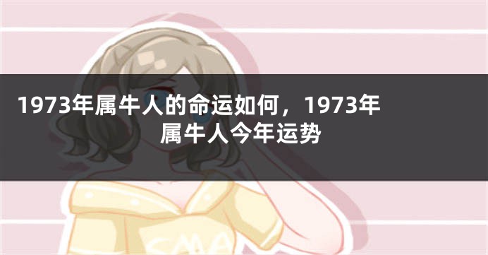 1973年属牛人的命运如何，1973年属牛人今年运势