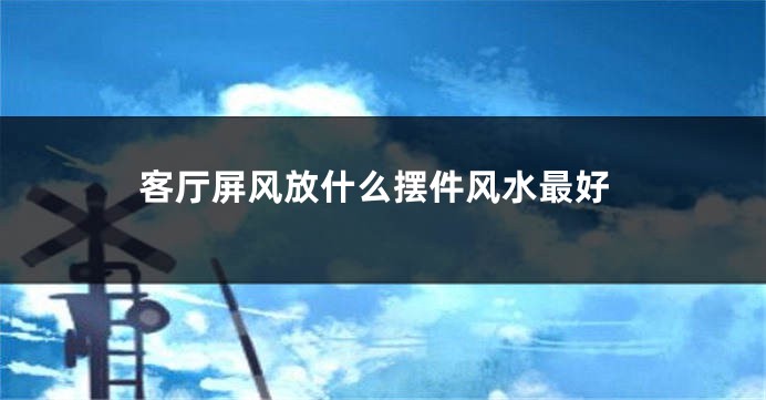 客厅屏风放什么摆件风水最好