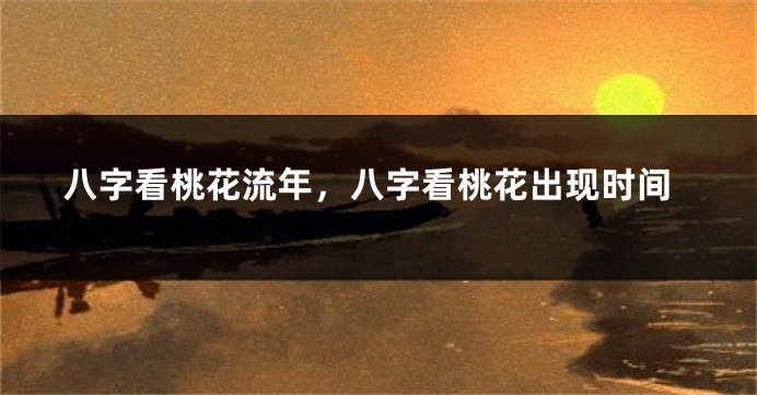 八字看桃花流年，八字看桃花出现时间