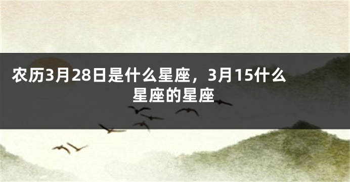 农历3月28日是什么星座，3月15什么星座的星座