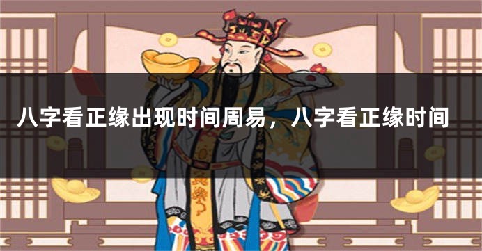 八字看正缘出现时间周易，八字看正缘时间