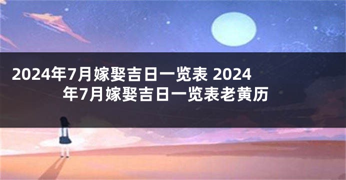 2024年7月嫁娶吉日一览表 2024年7月嫁娶吉日一览表老黄历