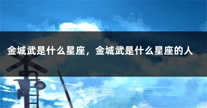 金城武是什么星座，金城武是什么星座的人