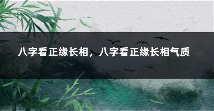 八字看正缘长相，八字看正缘长相气质