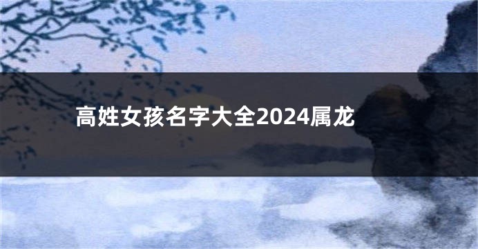 高姓女孩名字大全2024属龙