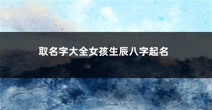 取名字大全女孩生辰八字起名