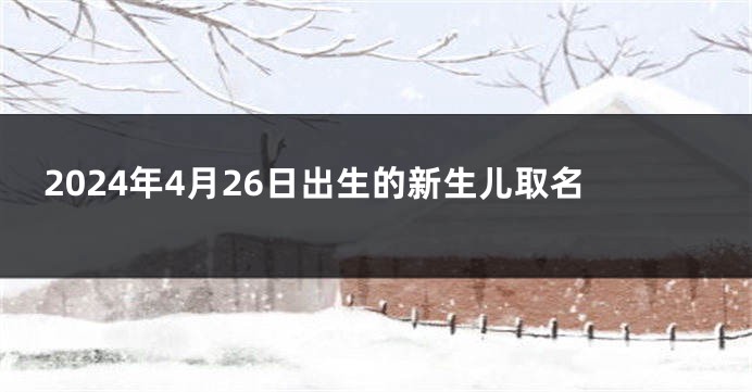 2024年4月26日出生的新生儿取名