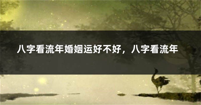八字看流年婚姻运好不好，八字看流年
