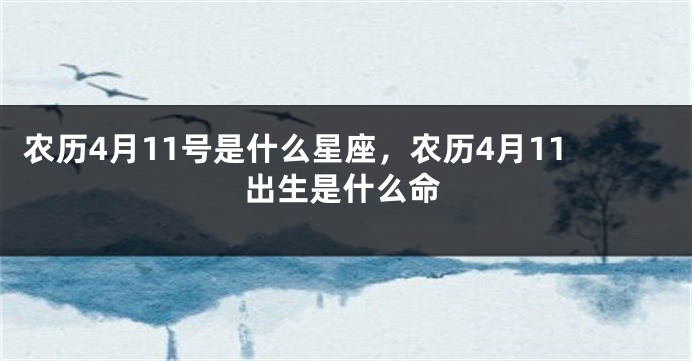 农历4月11号是什么星座，农历4月11出生是什么命