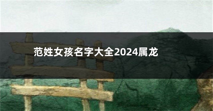 范姓女孩名字大全2024属龙