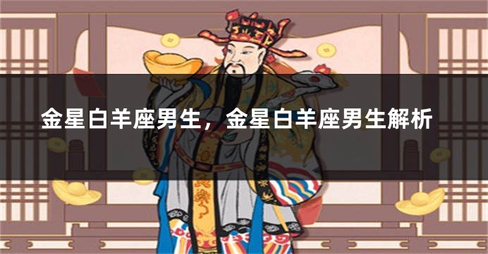 金星白羊座男生，金星白羊座男生解析