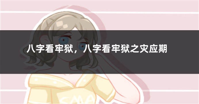 八字看牢狱，八字看牢狱之灾应期